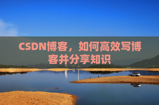 CSDN博客,如何高效写博客并分享知识